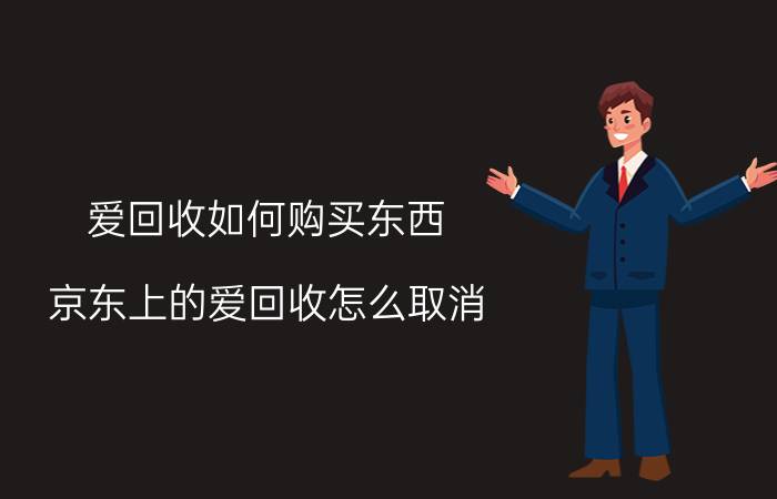 爱回收如何购买东西 京东上的爱回收怎么取消？